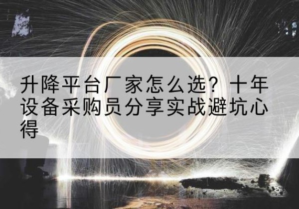 东明升降平台厂家-怎么选？十年设备采购员分享实战避坑心得