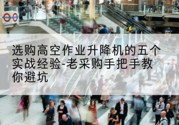 东明高空作业升降机厂家-选购高空作业升降机的五个实战经验-老采购手把手教你避坑