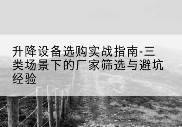 东明移动式升降机厂家推荐-升降设备选购实战指南-三类场景下的厂家筛选与避坑经验