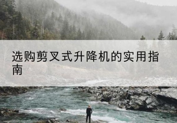 东明剪叉式升降机怎么选-选购剪叉式升降机的实用指南
