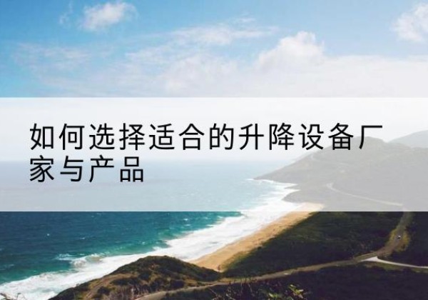 东明电动升降平台厂家-如何选择适合的升降设备厂家与产品